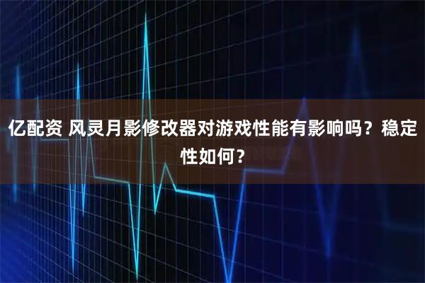 亿配资 风灵月影修改器对游戏性能有影响吗?稳定性如何?