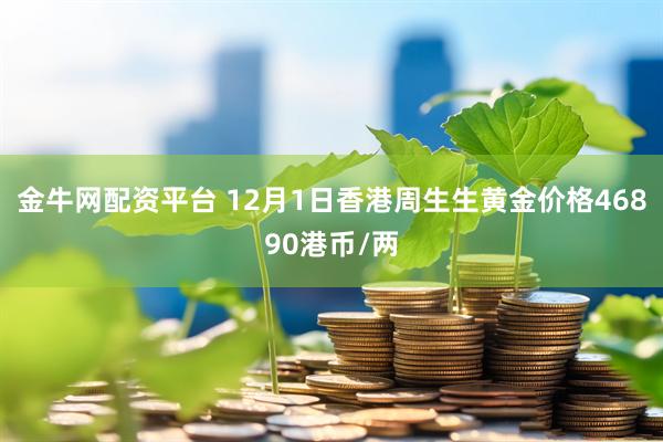 金牛网配资平台 12月1日香港周生生黄金价格46890港币/两
