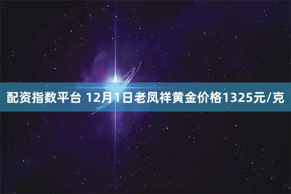 配资指数平台 12月1日老凤祥黄金价格1325元/克