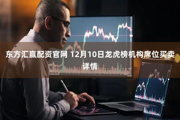 东方汇赢配资官网 12月10日龙虎榜机构席位买卖详情
