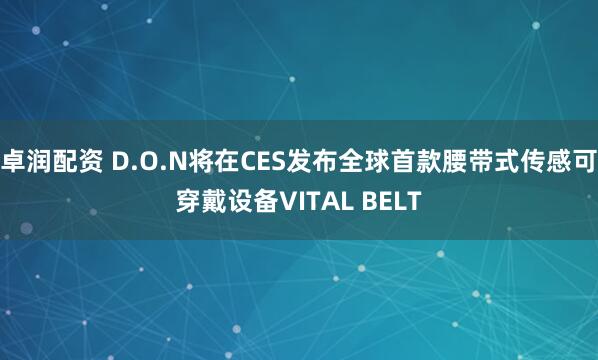卓润配资 D.O.N将在CES发布全球首款腰带式传感可穿戴设备VITAL BELT