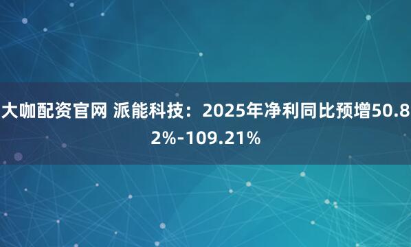 大咖配资官网 派能科技：2025年净利同比预增50.82%-109.21%