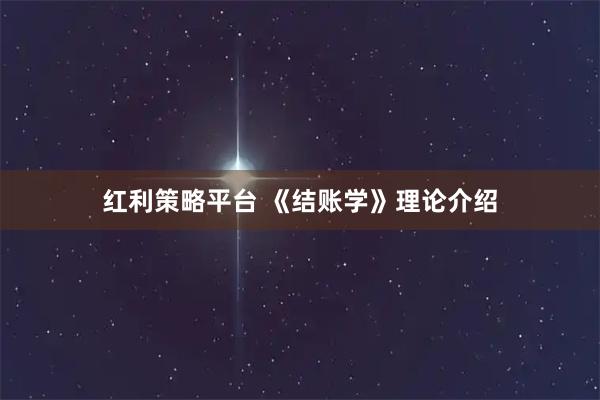 红利策略平台 《结账学》理论介绍