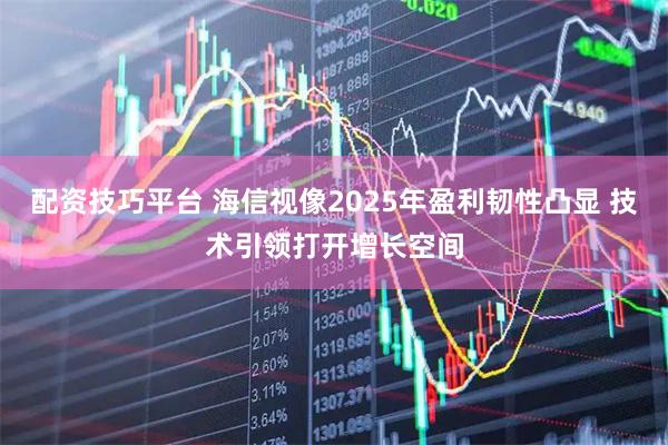 配资技巧平台 海信视像2025年盈利韧性凸显 技术引领打开增长空间