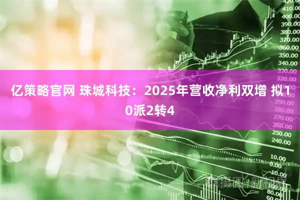 亿策略官网 珠城科技：2025年营收净利双增 拟10派2转4
