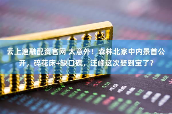 云上速融配资官网 太意外！森林北家中内景首公开，碎花床+缺口碟，汪峰这次娶到宝了？