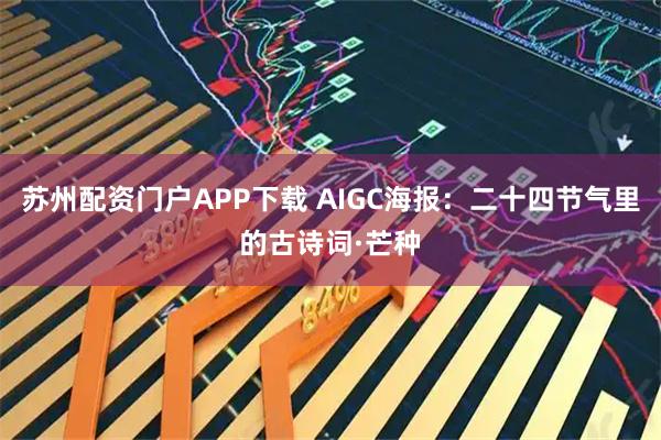 苏州配资门户APP下载 AIGC海报：二十四节气里的古诗词·芒种